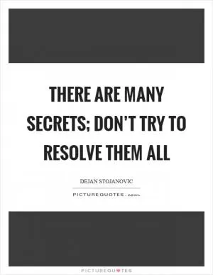 There are many secrets; don’t try to resolve them all Picture Quote #1