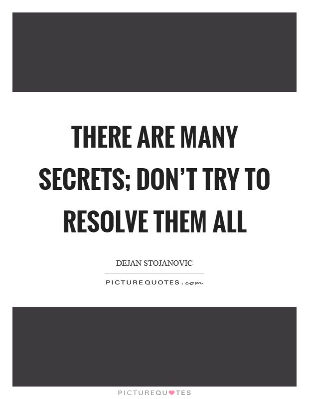 There are many secrets; don't try to resolve them all Picture Quote #1