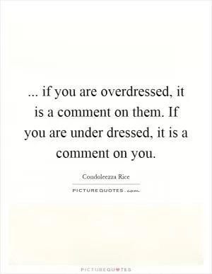 ... if you are overdressed, it is a comment on them. If you are under dressed, it is a comment on you Picture Quote #1