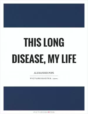 This long disease, my life Picture Quote #1
