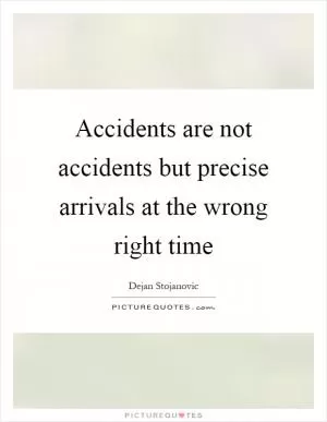 Accidents are not accidents but precise arrivals at the wrong right time Picture Quote #1