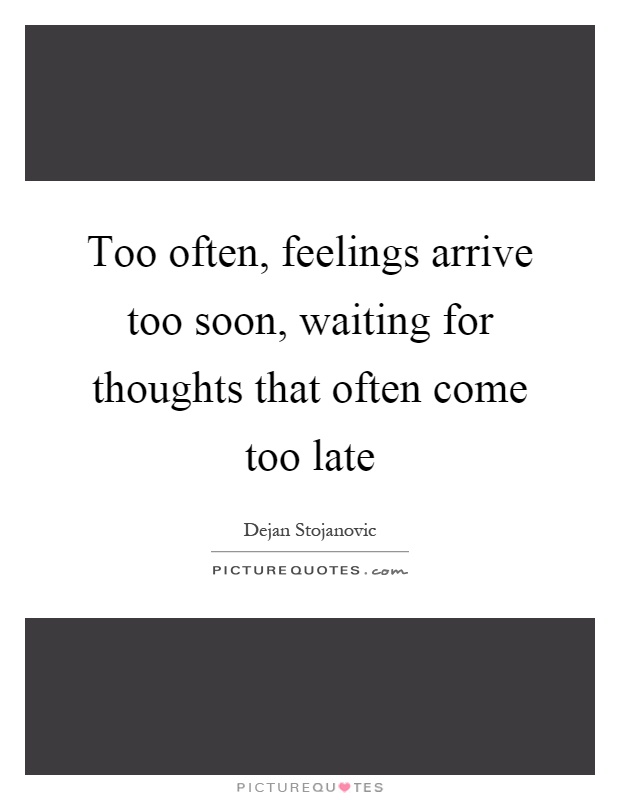 Too often, feelings arrive too soon, waiting for thoughts that often come too late Picture Quote #1