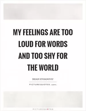 My feelings are too loud for words and too shy for the world Picture Quote #1