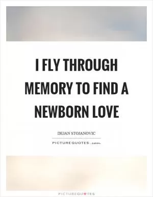 I fly through memory to find a newborn love Picture Quote #1