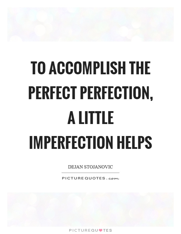To accomplish the perfect perfection, a little imperfection helps Picture Quote #1