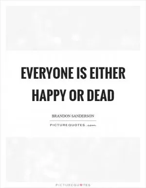 Everyone is either happy or dead Picture Quote #1