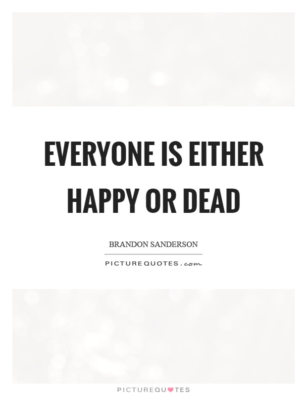 Everyone is either happy or dead Picture Quote #1