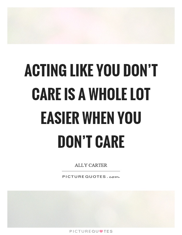 Acting like you don't care is a whole lot easier when you don't care Picture Quote #1