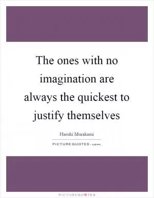 The ones with no imagination are always the quickest to justify themselves Picture Quote #1