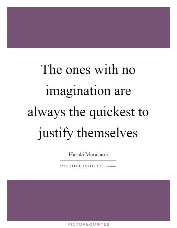 The ones with no imagination are always the quickest to justify themselves Picture Quote #1