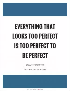 Everything that looks too perfect is too perfect to be perfect Picture Quote #1