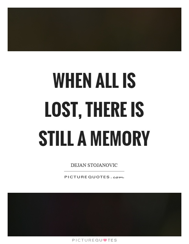 When all is lost, there is still a memory Picture Quote #1