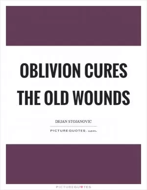 Oblivion cures the old wounds Picture Quote #1