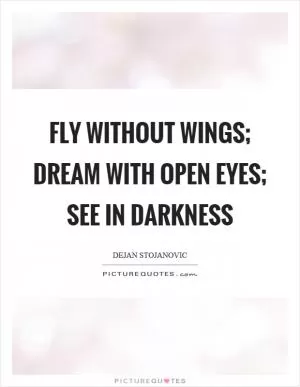 Fly without wings; Dream with open eyes; See in darkness Picture Quote #1
