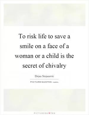 To risk life to save a smile on a face of a woman or a child is the secret of chivalry Picture Quote #1