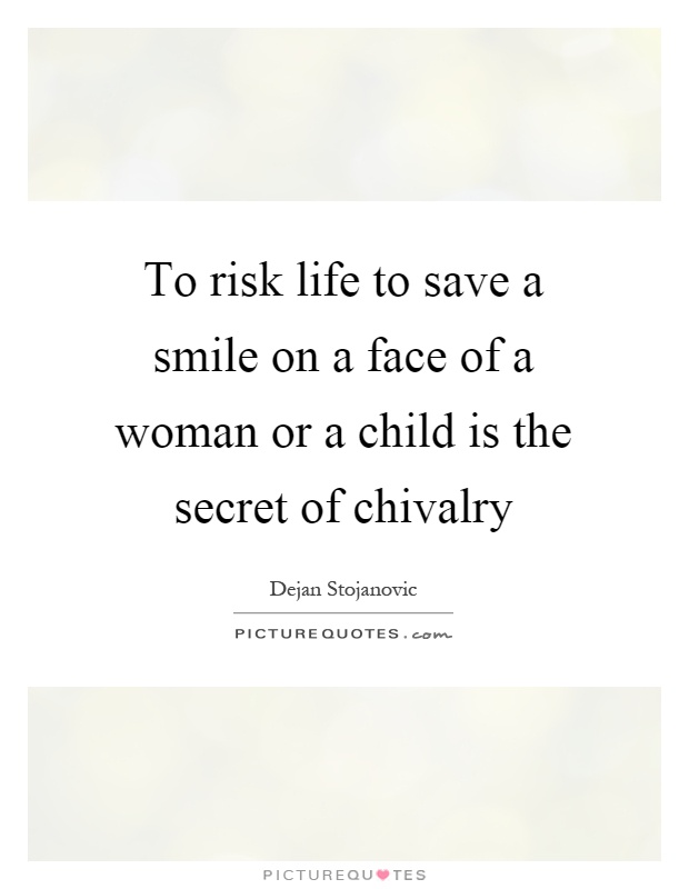 To risk life to save a smile on a face of a woman or a child is the secret of chivalry Picture Quote #1