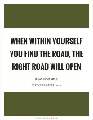 When within yourself you find the road, the right road will open Picture Quote #1