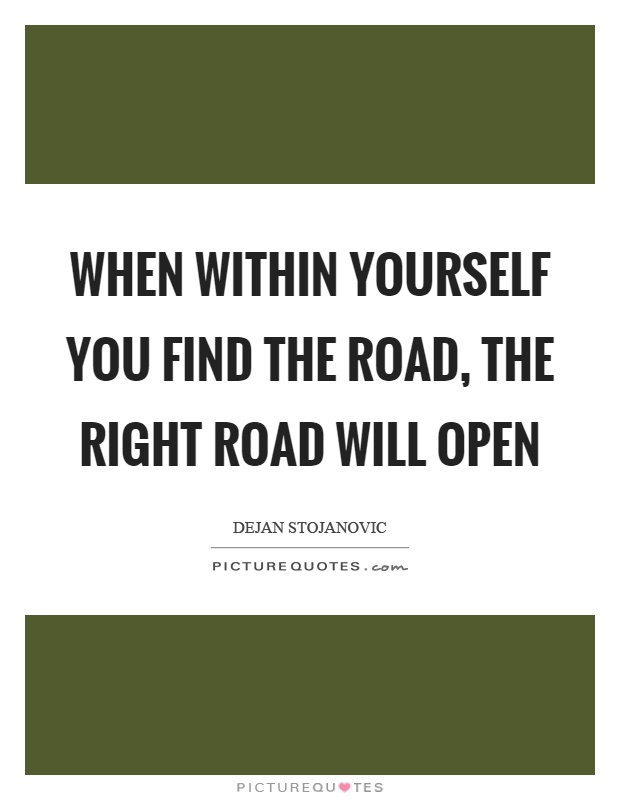When within yourself you find the road, the right road will open Picture Quote #1