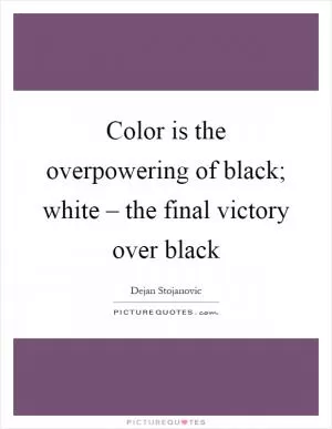 Color is the overpowering of black; white – the final victory over black Picture Quote #1