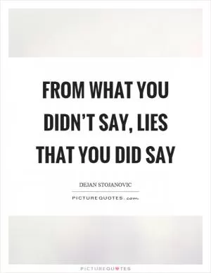 From what you didn’t say, lies that you did say Picture Quote #1