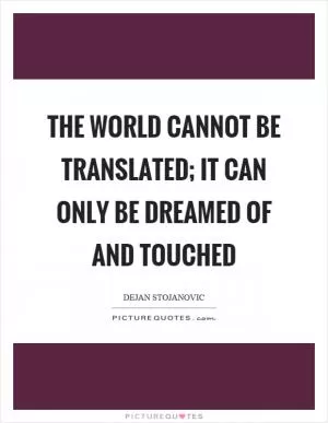 The world cannot be translated; It can only be dreamed of and touched Picture Quote #1