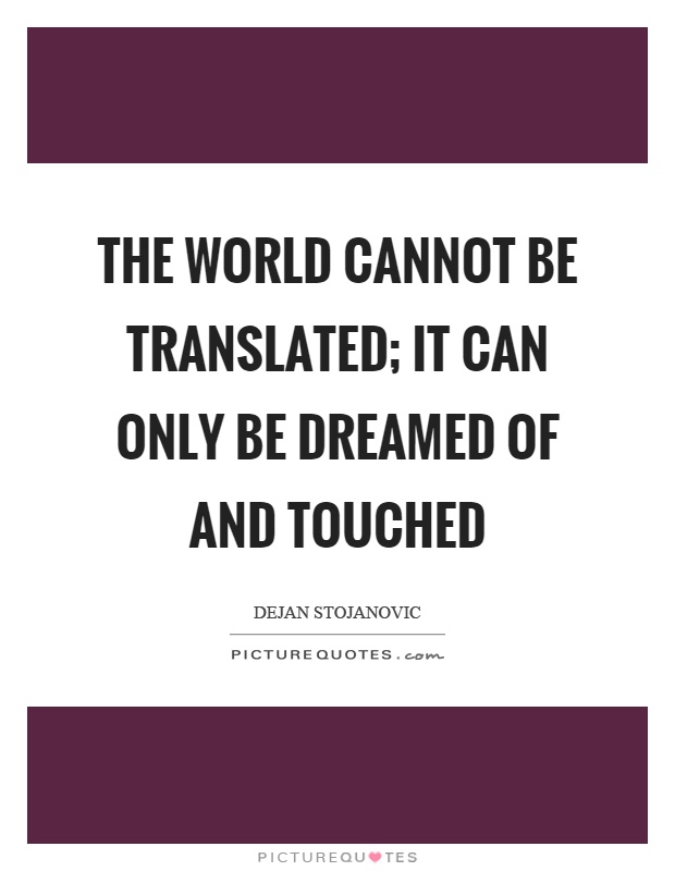 The world cannot be translated; It can only be dreamed of and touched Picture Quote #1