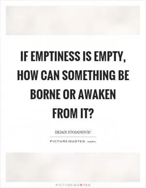 If emptiness is empty, how can something be borne or awaken from it? Picture Quote #1