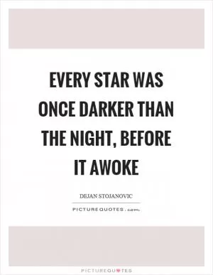 Every star was once darker than the night, before it awoke Picture Quote #1
