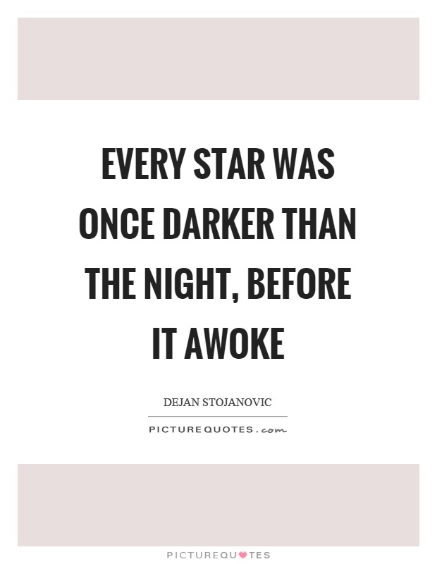 Every star was once darker than the night, before it awoke Picture Quote #1