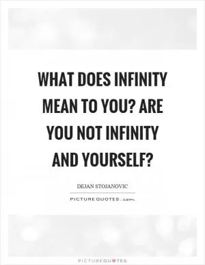 What does infinity mean to you? Are you not infinity and yourself? Picture Quote #1