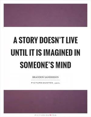 A story doesn’t live until it is imagined in someone’s mind Picture Quote #1