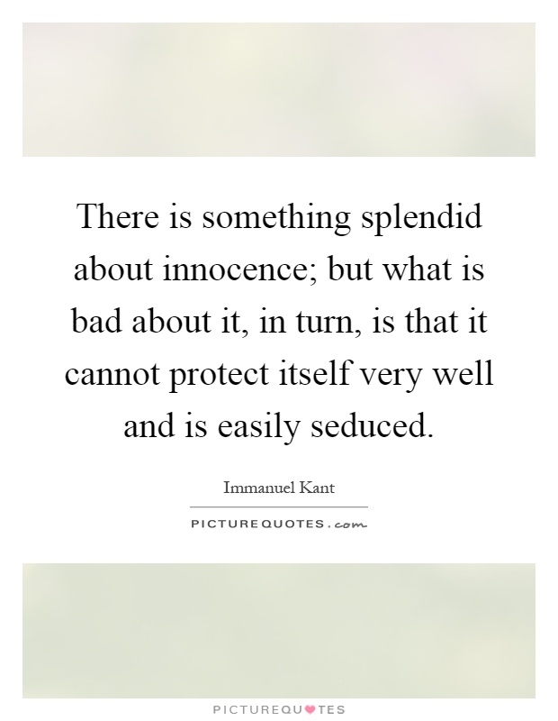 There is something splendid about innocence; but what is bad about it, in turn, is that it cannot protect itself very well and is easily seduced Picture Quote #1