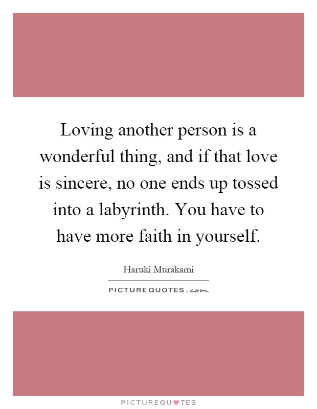 Loving another person is a wonderful thing, and if that love is sincere, no one ends up tossed into a labyrinth. You have to have more faith in yourself Picture Quote #1