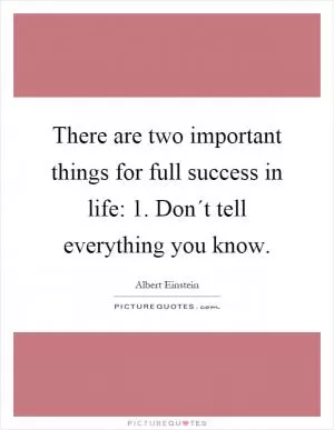 There are two important things for full success in life: 1. Don´t tell everything you know Picture Quote #1