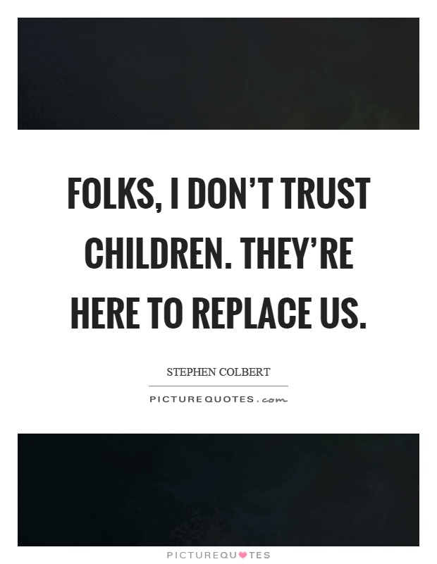 Folks, I don't trust children. They're here to replace us Picture Quote #1