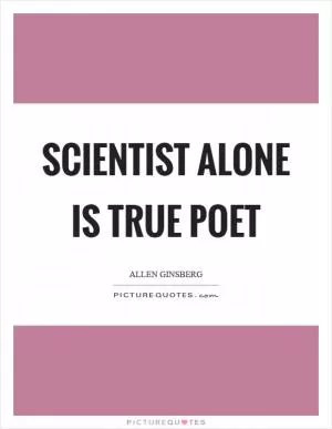 Scientist alone is true poet Picture Quote #1