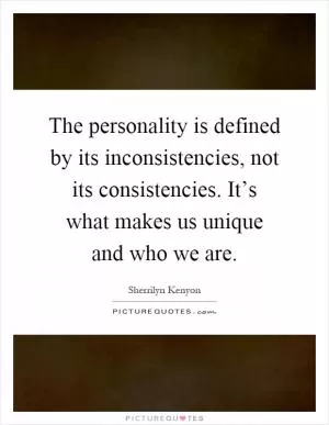 The personality is defined by its inconsistencies, not its consistencies. It’s what makes us unique and who we are Picture Quote #1
