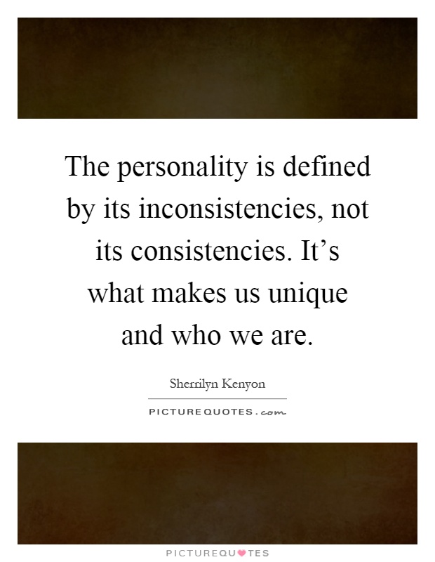 The personality is defined by its inconsistencies, not its consistencies. It's what makes us unique and who we are Picture Quote #1