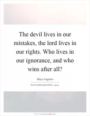 The devil lives in our mistakes, the lord lives in our rights. Who lives in our ignorance, and who wins after all? Picture Quote #1
