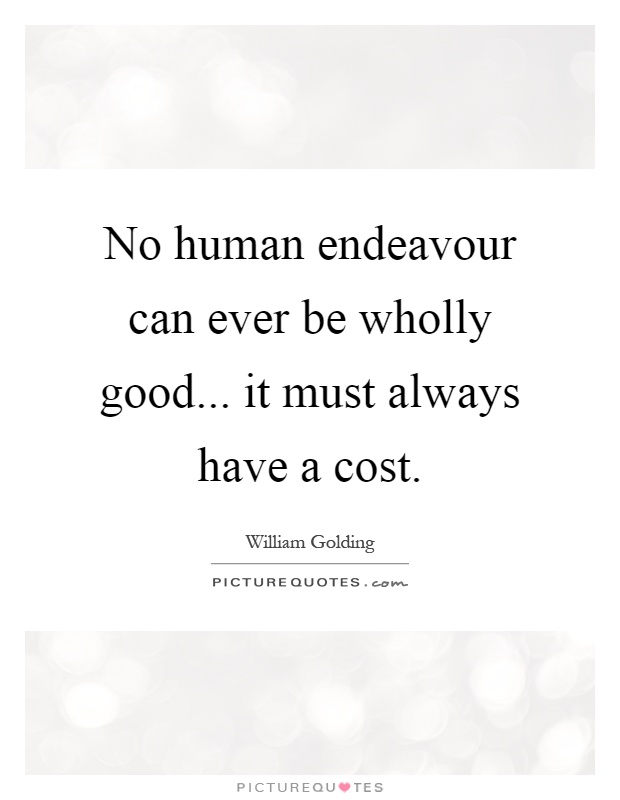 No human endeavour can ever be wholly good... it must always have a cost Picture Quote #1