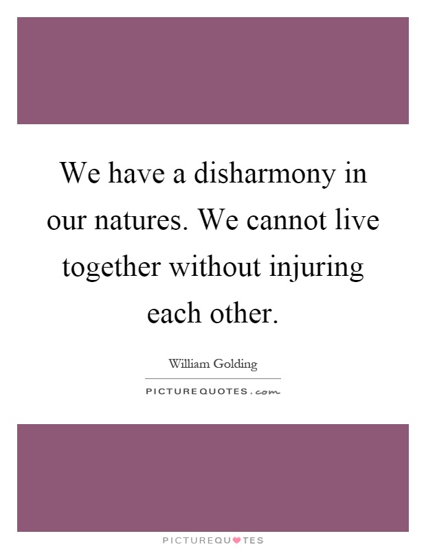 We have a disharmony in our natures. We cannot live together without injuring each other Picture Quote #1