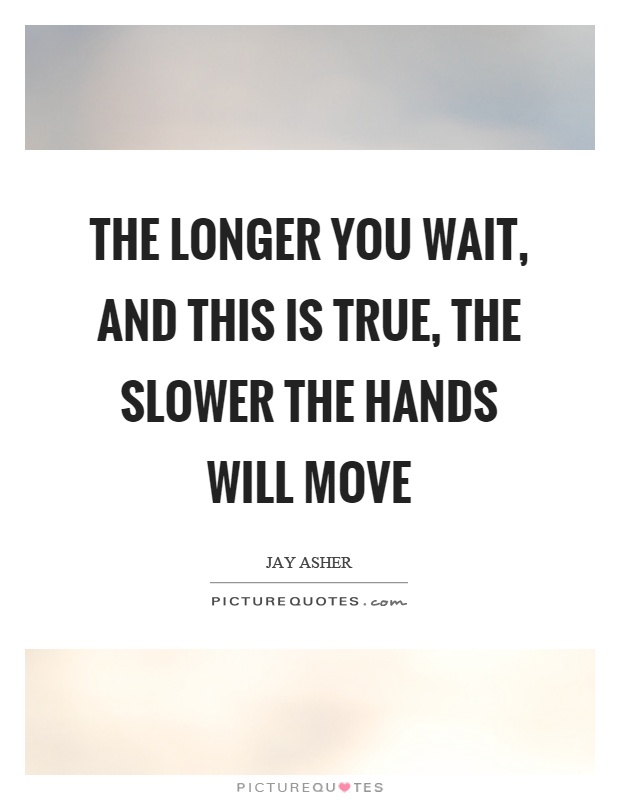 The longer you wait, and this is true, the slower the hands will move Picture Quote #1