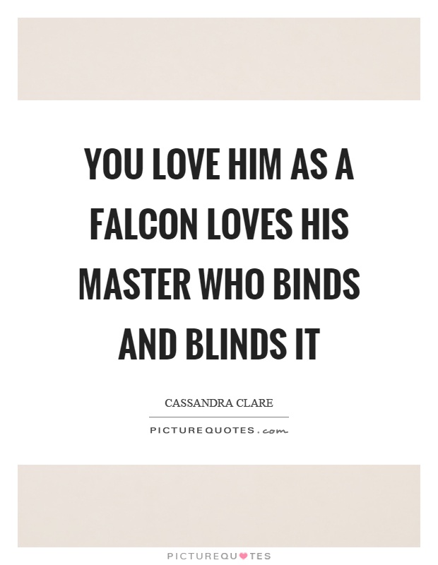 You love him as a falcon loves his master who binds and blinds it Picture Quote #1