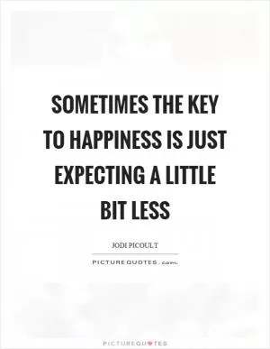 Sometimes the key to happiness is just expecting a little bit less Picture Quote #1