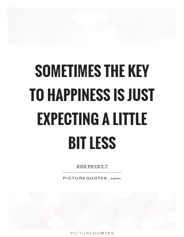 Sometimes the key to happiness is just expecting a little bit less Picture Quote #1