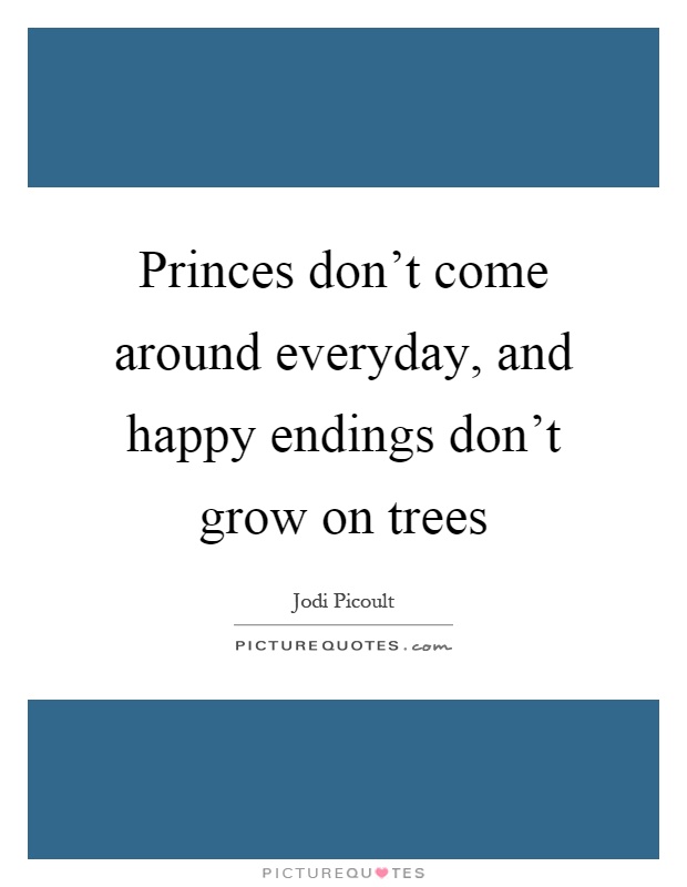 Princes don't come around everyday, and happy endings don't grow on trees Picture Quote #1