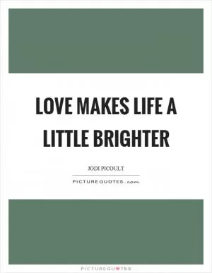 Love makes life a little brighter Picture Quote #1