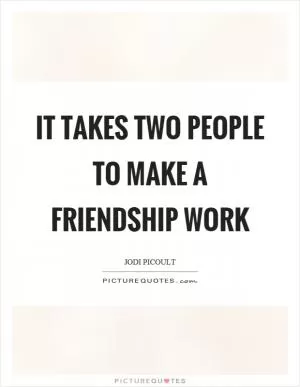 It takes two people to make a friendship work Picture Quote #1