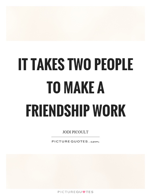 It takes two people to make a friendship work Picture Quote #1