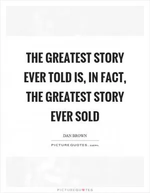 The greatest story ever told is, in fact, the greatest story ever sold Picture Quote #1